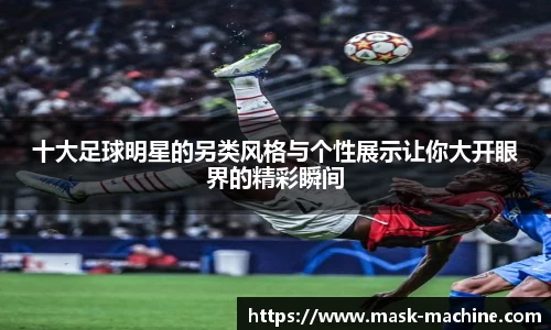十大足球明星的另类风格与个性展示让你大开眼界的精彩瞬间