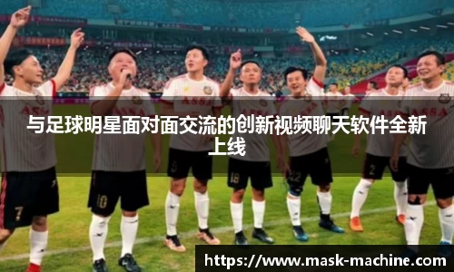 与足球明星面对面交流的创新视频聊天软件全新上线