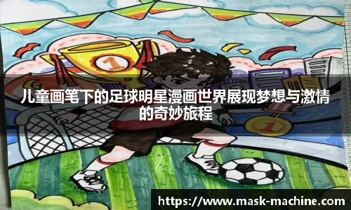儿童画笔下的足球明星漫画世界展现梦想与激情的奇妙旅程
